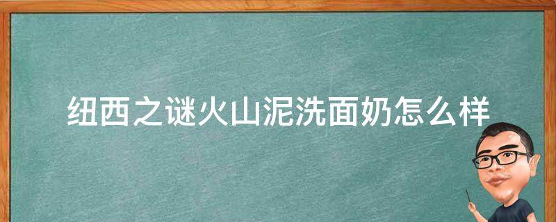 纽西之谜火山泥洗面奶怎么样 纽西