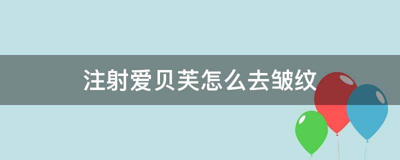 注射爱贝芙怎么去皱纹（注射爱贝芙除