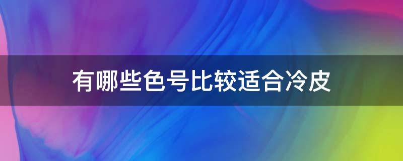 有哪些色号比较适合冷皮（适合冷色调