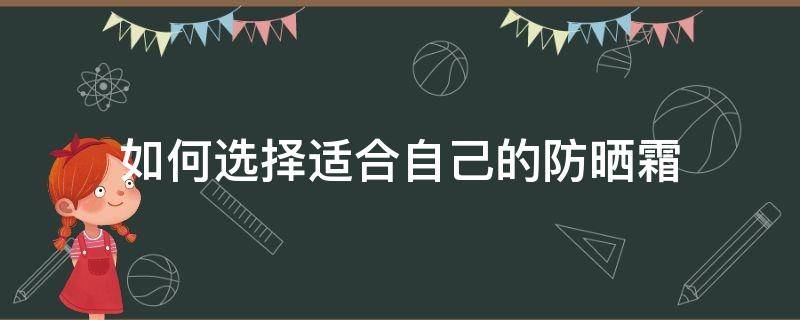 如何选择适合自己的防晒霜 如何选