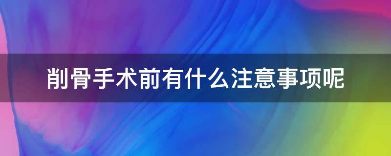 削骨手术前有什么注意事项呢（削骨术