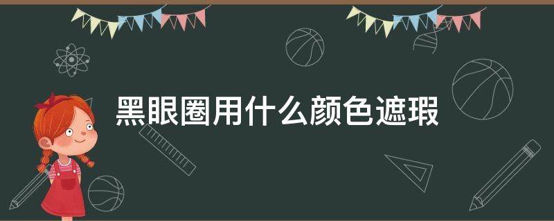 黑眼圈用什么颜色遮瑕 青色黑眼圈