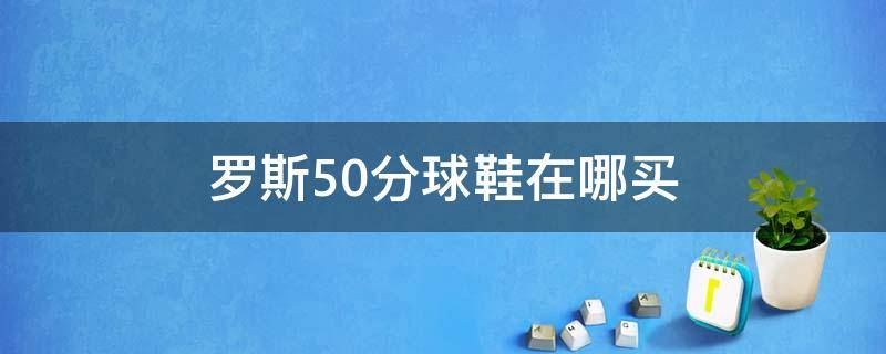 罗斯50分球鞋在哪买 罗斯50分纪念