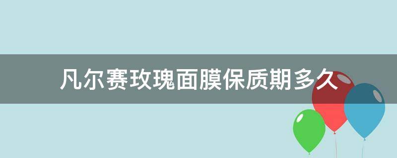 凡尔赛玫瑰面膜保质期多久 凡尔赛