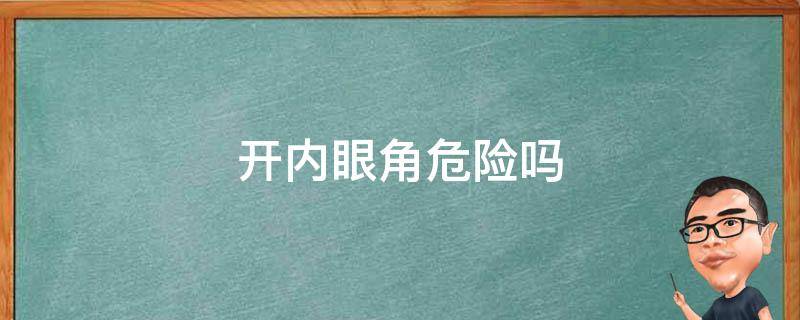 开内眼角危险吗 开内眼角可怕吗