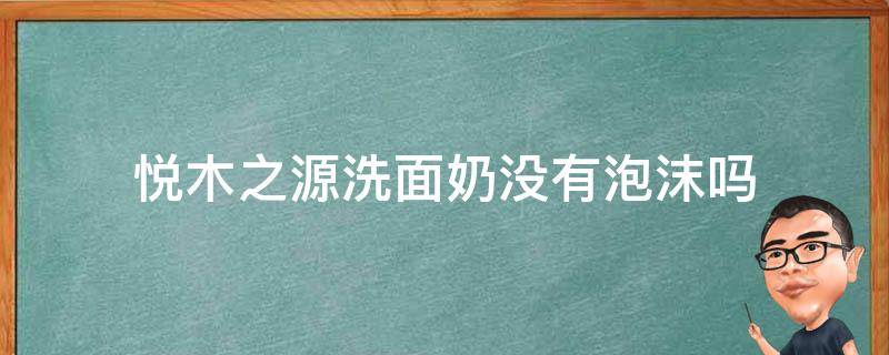 悦木之源洗面奶没有泡沫吗 悦木之