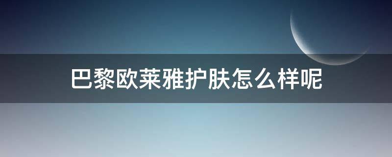 巴黎欧莱雅护肤怎么样呢 巴黎欧莱