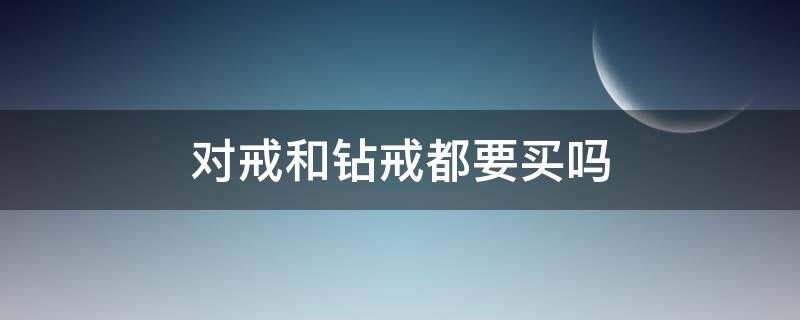 对戒和钻戒都要买吗 三金里包括结