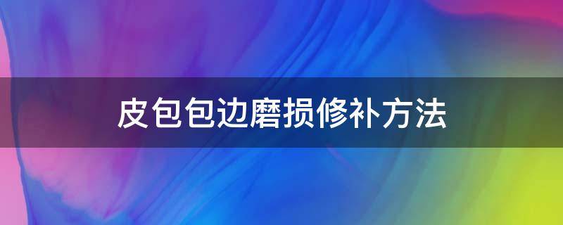 皮包包边磨损修补方法 皮包包边磨