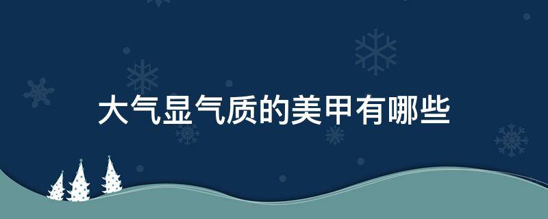 大气显气质的美甲有哪些 大气显气