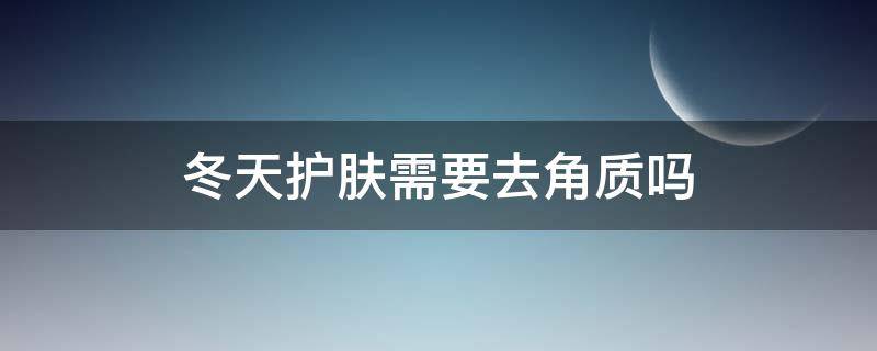 冬天护肤需要去角质吗 冬天需不需