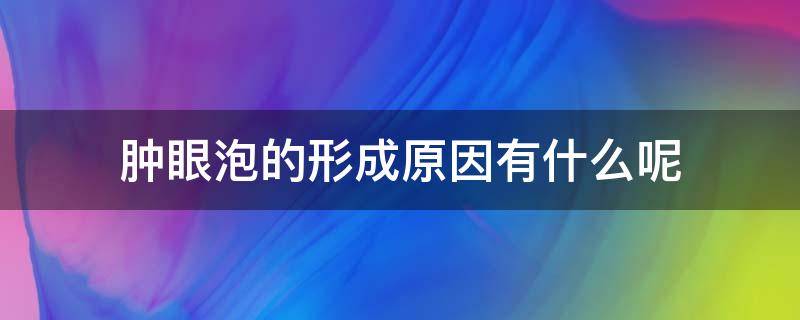 肿眼泡的形成原因有什么呢（肿眼泡是