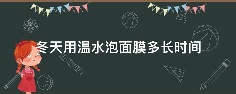 冬天用温水泡面膜多长时间（冬天面膜