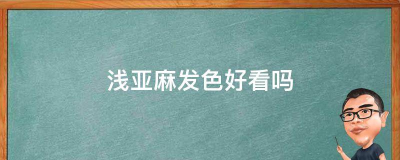 浅亚麻发色好看吗 浅亚麻色是什么