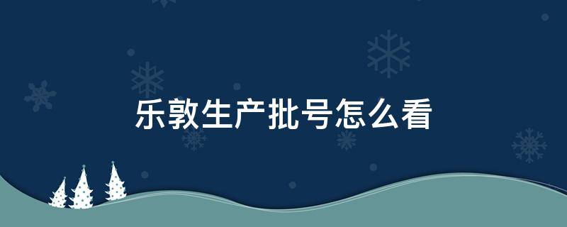 乐敦生产批号怎么看 乐敦 生产日期