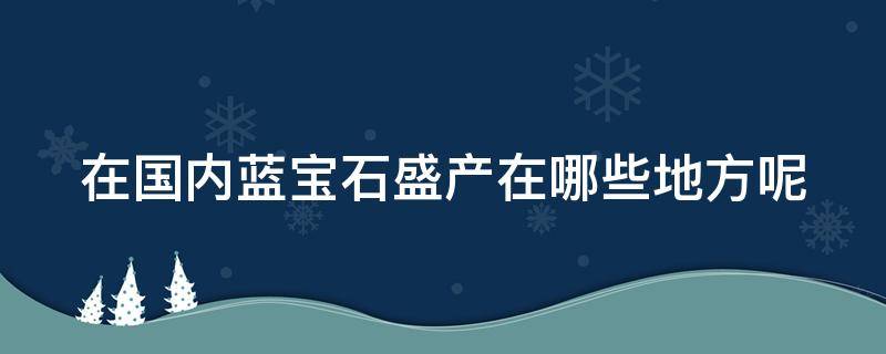 在国内蓝宝石盛产在哪些地方呢 在