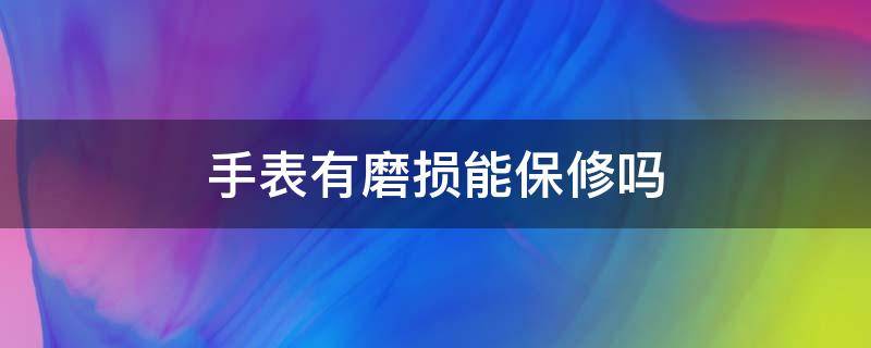 手表有磨损能保修吗（手表有磨损能保