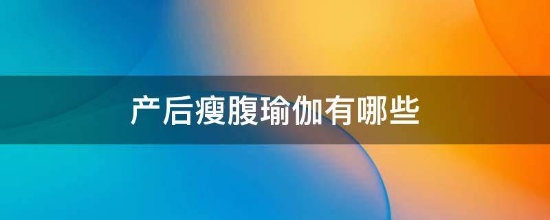 产后瘦腹瑜伽有哪些 产后减腹部赘