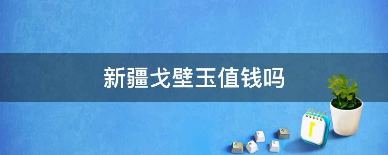 新疆戈壁玉值钱吗 戈壁玉属于什么