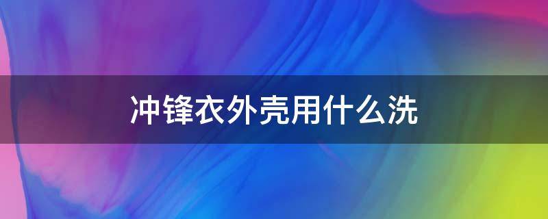 冲锋衣外壳用什么洗 冲锋衣外皮怎