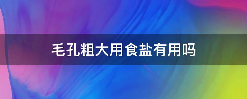 毛孔粗大用食盐有用吗（毛孔粗大用食