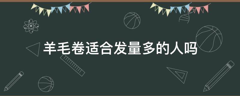 羊毛卷适合发量多的人吗（羊毛卷适不