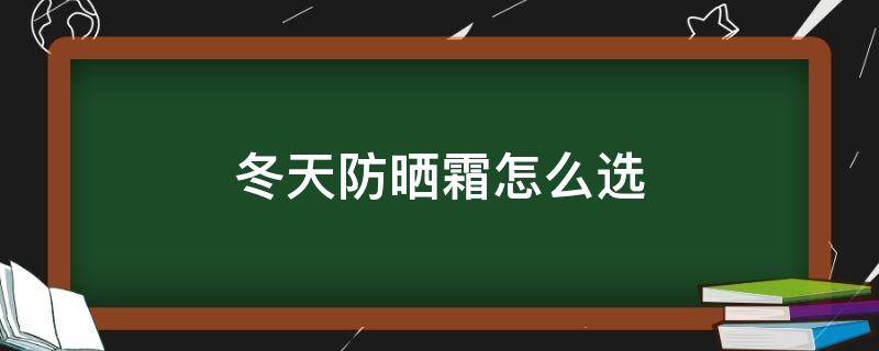 冬天防晒霜怎么选 冬天防晒霜怎么