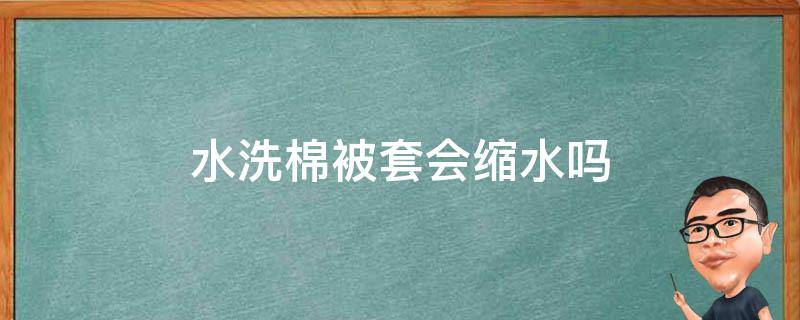 水洗棉被套会缩水吗（水洗棉被套缩水