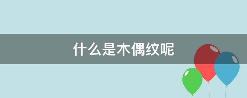 什么是木偶纹呢 木偶纹是指哪里