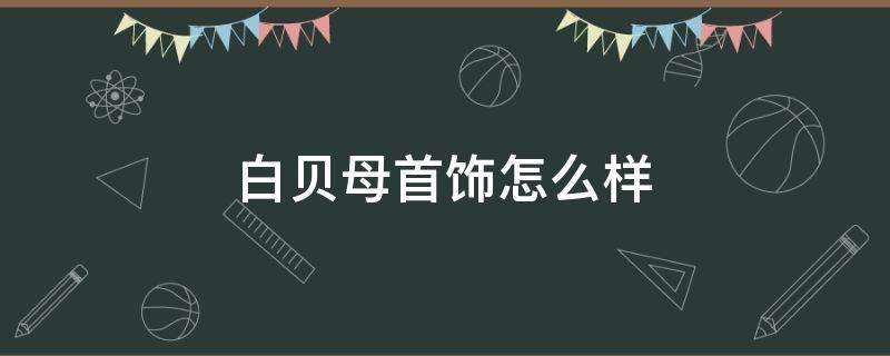 白贝母首饰怎么样 白贝母首饰的寓