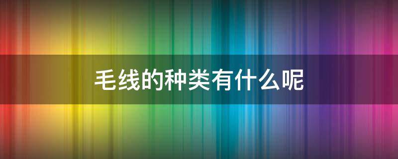 毛线的种类有什么呢 毛线的种类有