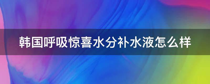 韩国呼吸惊喜水分补水液怎么样 呼