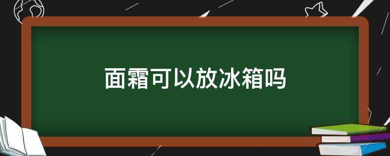 面霜可以放冰箱吗 面霜可以放冰箱