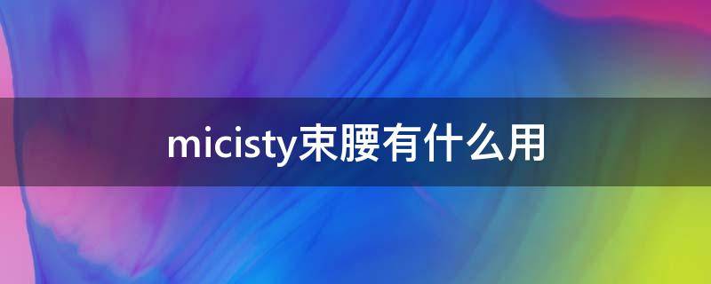 micisty束腰有什么用（micisty束腰真