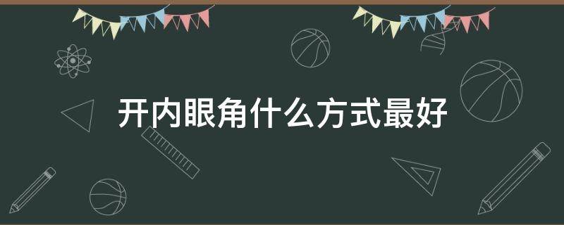 开内眼角什么方式最好 开内眼角什