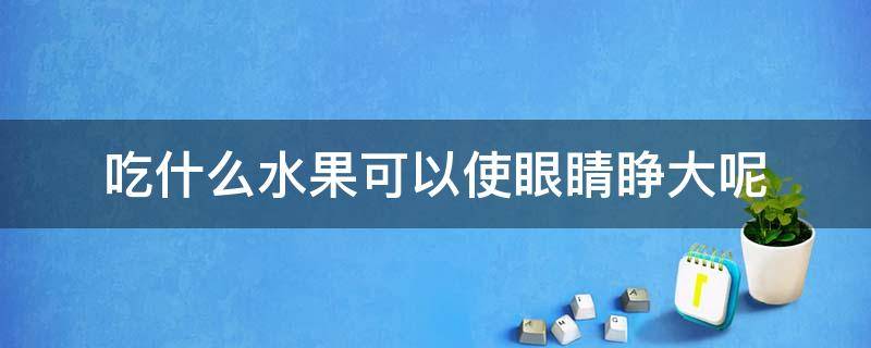 吃什么水果可以使眼睛睁大呢 吃什