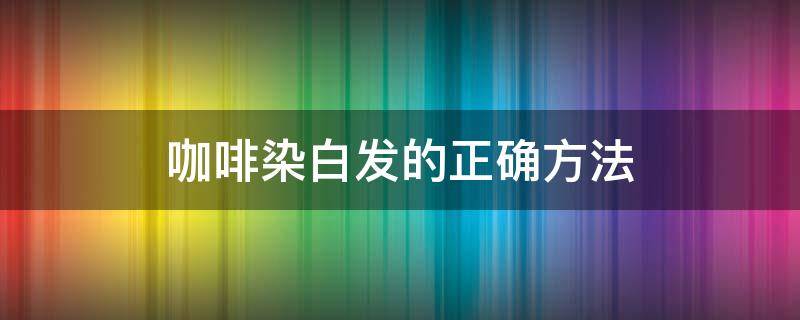 咖啡染白发的正确方法（咖啡染白发的