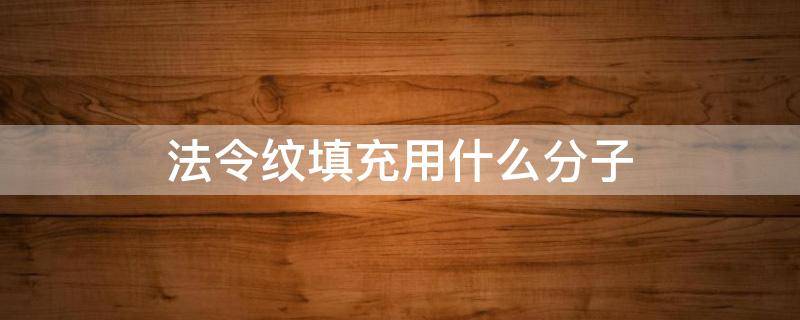 法令纹填充用什么分子 法令纹用什