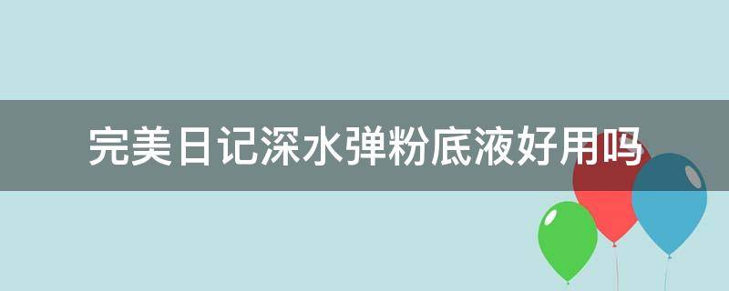 完美日记深水弹粉底液好用吗 完美