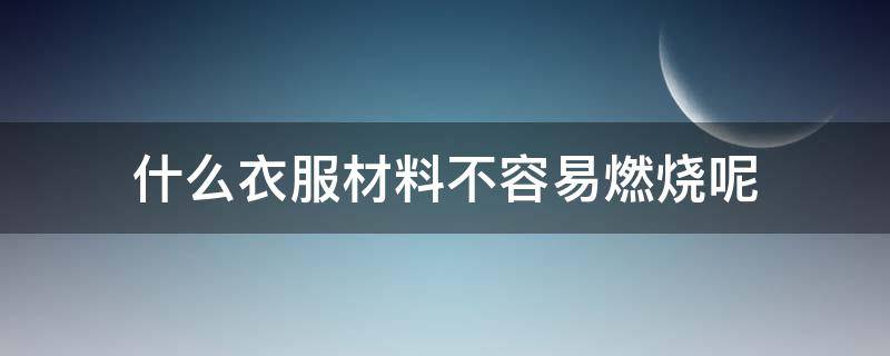 什么衣服材料不容易燃烧呢 什么衣