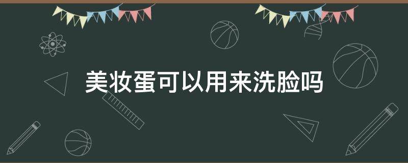 美妆蛋可以用来洗脸吗（美妆蛋可以用