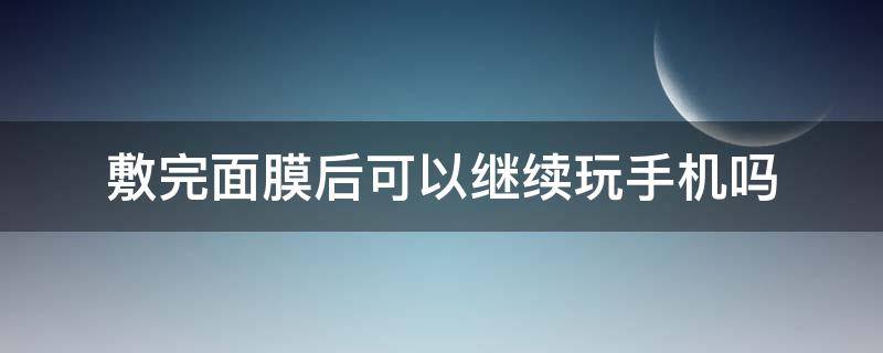 敷完面膜后可以继续玩手机吗 敷完