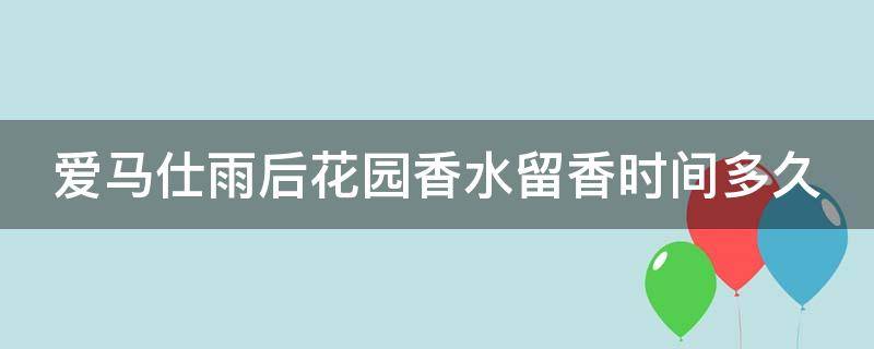 爱马仕雨后花园香水留香时间多久 