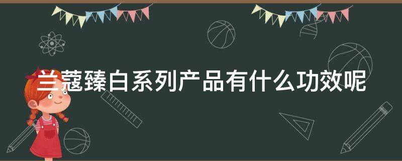 兰蔻臻白系列产品有什么功效呢 兰