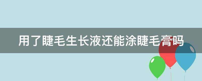 用了睫毛生长液还能涂睫毛膏吗（用了