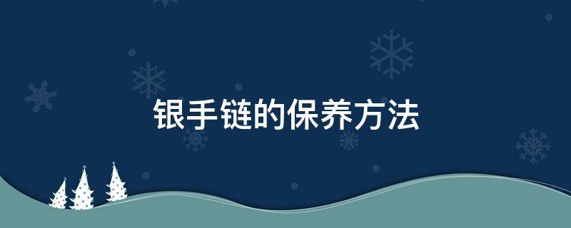 银手链的保养方法 银手链怎么保养