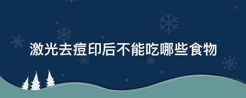 激光去痘印后不能吃哪些食物 激光