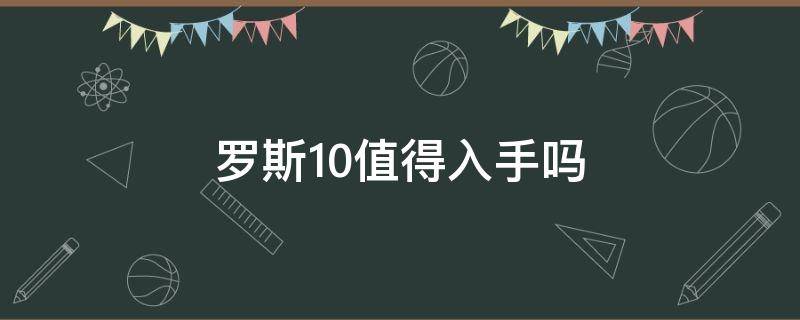 罗斯10值得入手吗（罗斯10多少钱入手