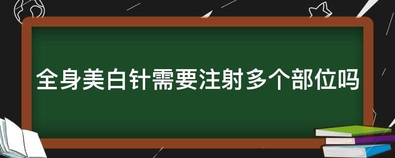 全身美白针需要注射多个部位吗（全身