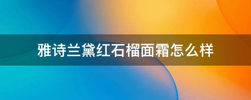 雅诗兰黛红石榴面霜怎么样（雅诗兰黛